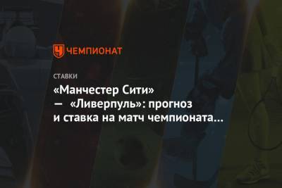 Алексей Анисимов - «Манчестер Сити» — «Ливерпуль»: прогноз и ставка на матч чемпионата Англии - championat.com - Англия