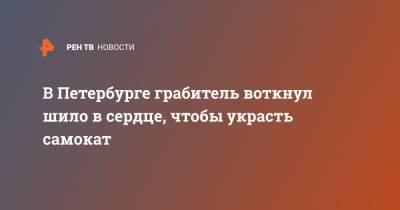 В Петербурге грабитель воткнул шило в сердце, чтобы украсть самокат - ren.tv - Россия - Ленинградская обл. - Санкт-Петербург