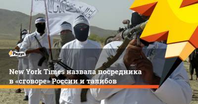 New York Times назвала посредника в «сговоре» России и талибов - ridus.ru - Россия - New York - Афганистан - New York