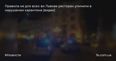 Правила не для всех: во Львове ресторан уличили в нарушении карантина (видео) - 1k.com.ua - Львов