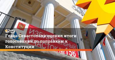 Михаил Развожаев - Глава Севастополя оценил итоги голосования по поправкам к Конституции - ridus.ru - Севастополь