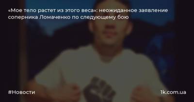 Василий Ломаченко - «Мое тело растет из этого веса»: неожиданное заявление соперника Ломаченко по следующему бою - 1k.com.ua - Украина