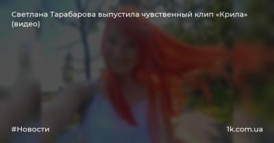 Светлана Тарабарова - Светлана Тарабарова выпустила чувственный клип «Крила» (видео) - 1k.com.ua