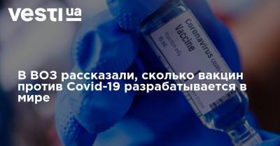 В ВОЗ рассказали, сколько вакцин против Covid-19 разрабатывается в мире - vesti.ua - Россия - США - Англия - Бразилия - Индия - Washington