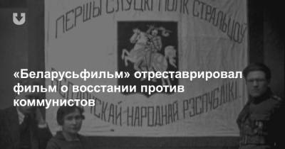 «Беларусьфильм» отреставрировал фильм о восстании против коммунистов - news.tut.by