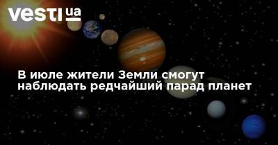 В июле жители Земли смогут наблюдать редчайший парад планет - vesti.ua