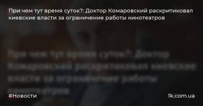 Евгений Комаровский - При чем тут время суток?: Доктор Комаровский раскритиковал киевские власти за ограничение работы кинотеатров - 1k.com.ua - Украина - Киев