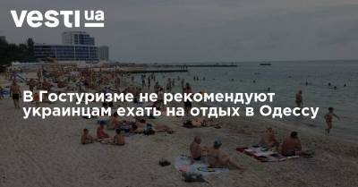 В Гостуризме не рекомендуют украинцам ехать на отдых в Одессу - vesti.ua - Украина - Одесса - Черное Море