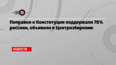 Владимир Путин - Поправки к Конституции поддержали 78% россиян, объявили в Центризбиркоме - echo.msk.ru - Москва - окр.Ненецкий - Архангельская обл.