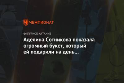 Аделина Сотникова - Аделина Сотникова показала огромный букет, который ей подарили на день рождения. Фото - championat.com