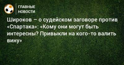 Роман Широков - Широков – о судейском заговоре против «Спартака»: «Кому они могут быть интересны? Привыкли на кого-то валить вину» - bombardir.ru
