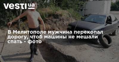 Андрей Богдан - В Мелитополе мужчина перекопал дорогу, чтоб машины не мешали спать - фото - vesti.ua - Мелитополь