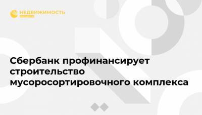 Сбербанк профинансирует строительство мусоросортировочного комплекса - realty.ria.ru - Москва - Калининградская обл.