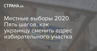 Местные выборы 2020. Пять шагов, как украинцу сменить адрес избирательного участка - strana.ua