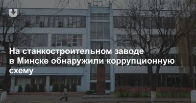 На станкостроительном заводе в Минске обнаружили коррупционную схему - news.tut.by - Минск