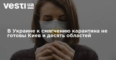 В Украине к смягчению карантина не готовы Киев и десять областей - vesti.ua - Украина - Киев - Ивано-Франковская обл. - Харьковская обл. - Черниговская обл. - Волынская обл. - Хмельницкая обл. - Винницкая обл. - Львовская обл. - Закарпатская обл.