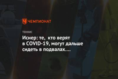 Джон Иснер - Иснер: те, кто верят в COVID-19, могут дальше сидеть в подвалах. Предпочту играть в теннис - championat.com - США