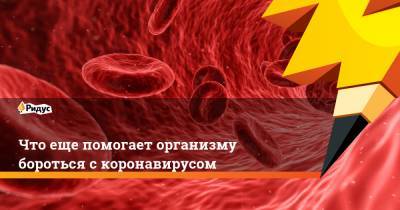Что еще помогает организму бороться с коронавирусом - ridus.ru