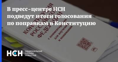 В пресс-центре НСН подведут итоги голосования по поправкам в Конституцию - nsn.fm - Москва - Россия - Нижний Новгород