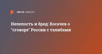 Константин Косачев - Нелепость и бред: Косачев о "сговоре" России с талибами - ren.tv - Россия - США - Афганистан