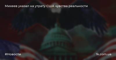 Сергей Михеев - Михеев указал на утрату США чувства реальности - 1k.com.ua - Москва - Россия - США - Вашингтон