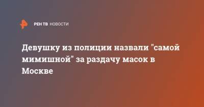Девушку из полиции назвали "самой мимишной" за раздачу масок в Москве - ren.tv - Москва - Россия