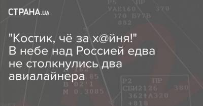 "Костик, чё за х@йня!" В небе над Россией едва не столкнулись два авиалайнера - strana.ua - Россия - Эмираты