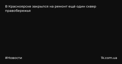 В Красноярске закрылся на ремонт ещё один сквер правобережья - 1k.com.ua - Украина - Красноярск