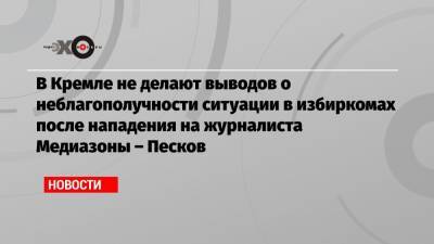 Дмитрий Песков - Давид Френкель - В Кремле не делают выводов о неблагополучности ситуации в избиркомах после нападения на журналиста Медиазоны – Песков - echo.msk.ru - Москва - Россия - Санкт-Петербург