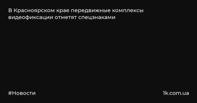 В Красноярском крае передвижные комплексы видеофиксации отметят спецзнаками - 1k.com.ua - Красноярский край