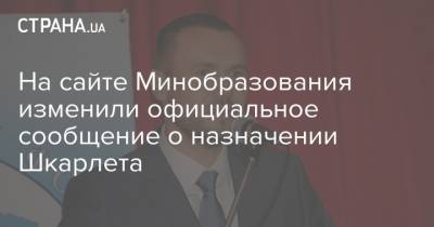 Сергей Шкарлет - На сайте Минобразования изменили официальное сообщение о назначении Шкарлета - strana.ua - Украина
