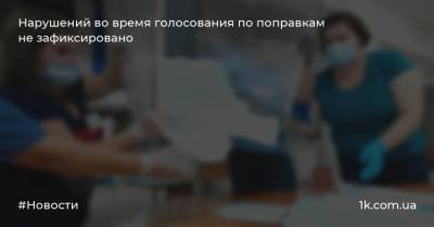 Нарушений во время голосования по поправкам не зафиксировано - 1k.com.ua - Украина - Калужская обл.