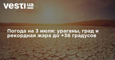 Наталья Диденко - Погода на 3 июля: ураганы, град и рекордная жара до +36 градусов - vesti.ua - Украина - Киев