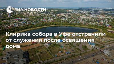 Клирика собора в Уфе отстранили от служения после освящения дома - ria.ru - Уфа - Нижний Новгород