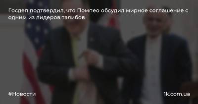 Ортэгус Морган - Майкл Помпео - Госдеп подтвердил, что Помпео обсудил мирное соглашение с одним из лидеров талибов - 1k.com.ua - Россия - США