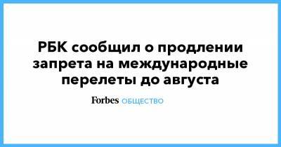 РБК сообщил о продлении запрета на международные перелеты до августа - forbes.ru - Россия