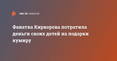 Филипп Киркоров - Фанатка Киркорова потратила деньги своих детей на подарки кумиру - ren.tv - Новосибирск
