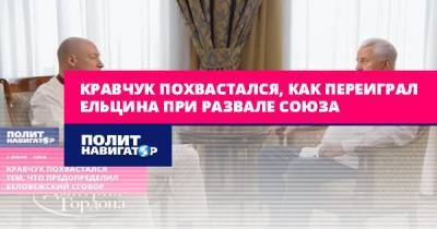 Дмитрий Гордон - Леонид Кравчук - Кравчук похвастался, как переиграл Ельцина при развале Союза - politnavigator.net - Россия - Украина