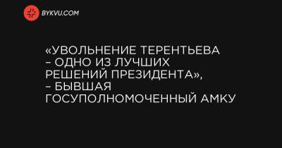 «Увольнение Терентьева – одно из лучших решений президента», – бывшая госуполномоченный АМКУ - bykvu.com - Украина