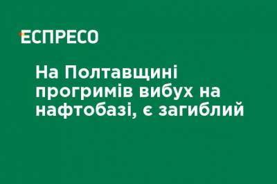 На Полтавщине прогремел взрыв на нефтебазе, есть погибший - ru.espreso.tv - Украина