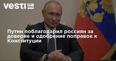 Владимир Путин - Путин поблагодарил россиян за доверие и одобрение поправок к Конституции - vesti.ua - Россия - Конституция