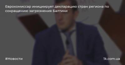 Еврокомиссар инициирует декларацию стран региона по сокращению загрязнения Балтики - 1k.com.ua