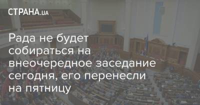 Яков Смолий - Яков Смолия - Рада не будет собираться на внеочередное заседание сегодня, его перенесли на пятницу - strana.ua - Украина - Парламент