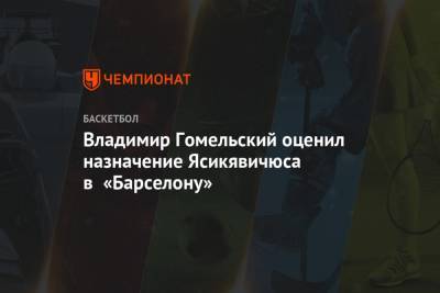 Владимир Гомельский - Владимир Гомельский оценил назначение Ясикявичюса в «Барселону» - championat.com - Испания