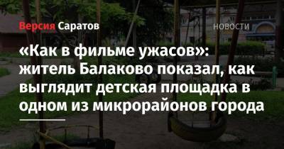 «Как в фильме ужасов»: житель Балаково показал, как выглядит детская площадка в одном из микрорайонов города - nversia.ru - Саратовская обл. - Балаково