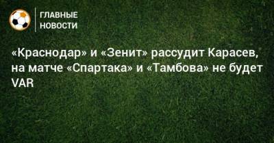 Владислав Безбородов - Алексей Матюнин - Сергей Карасев - Владимир Москалев - «Краснодар» и «Зенит» рассудит Карасев, на матче «Спартака» и «Тамбова» не будет VAR - bombardir.ru - Сочи - Краснодар - Тамбов