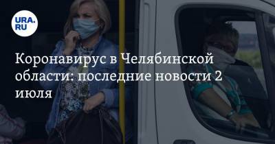 Коронавирус в Челябинской области: последние новости 2 июля. Базы отдыха и детсады открылись, Казахстан отгородился карантином, как пройдет ЕГЭ - ura.news - Россия - Китай - Казахстан - Челябинская обл. - Ухань