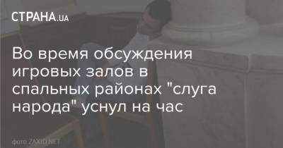 Во время обсуждения игровых залов в спальных районах "слуга народа" уснул на час - strana.ua