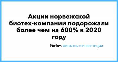 Акции норвежской биотех-компании подорожали более чем на 600% в 2020 году - forbes.ru - Норвегия - Италия