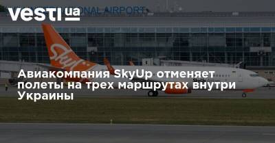 Авиакомпания SkyUp отменяет полеты на трех маршрутах внутри Украины - vesti.ua - Украина